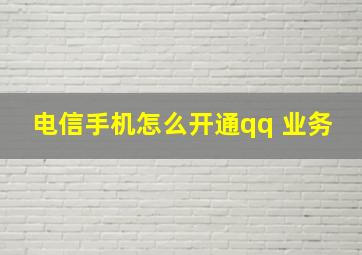 电信手机怎么开通qq 业务